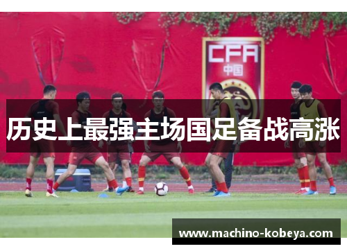 历史上最强主场国足备战高涨